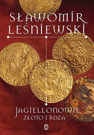 Sławomir Leśniewski Jagiellonowie. Złoto i rdza Wydawnictwo Literackie Kraków 2024 ss. 460 