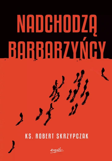ks. Robert Skrzypczak Nadchodzą barbarzyńcy Esprit Kraków 2024 ss. 400