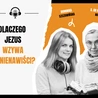 Dlaczego Jezus wzywa do nienawiści?