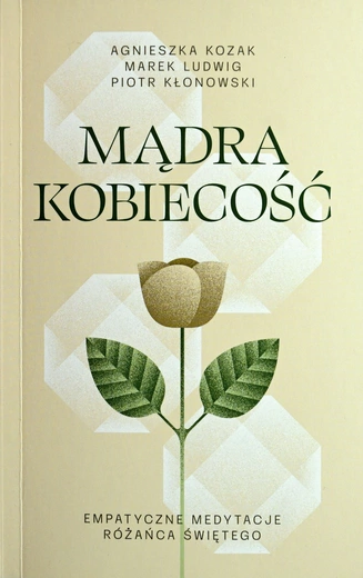 A. Kozak, M. Ludwig, P. Kłonowski, „Mądra kobiecość. Empatyczne medytacje Różańca świętego”, 2025, ss. 198.