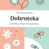 „Dobroteka”, czyli brata Piotra Kwiatka przepis na pielęgnację ziaren dobra
