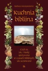 Kuchnia biblijna, czyli co, jak i kiedy spożywano w czasach biblijnych, jak ucztowano