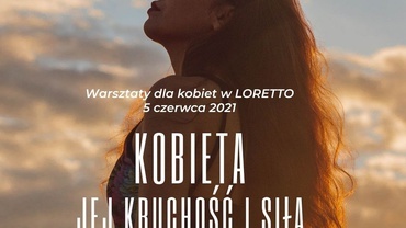 Kobieta - jej kruchość i siła. Warsztaty sobotnie w Loretto 5 czerwca 2021